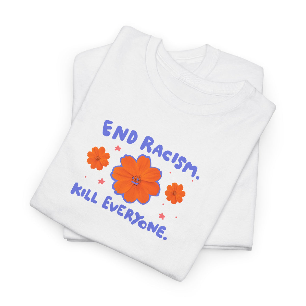 End racism. Kill everyone.