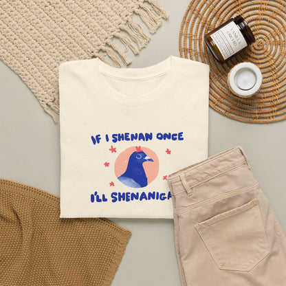 If I shenan once I’ll shenanigan