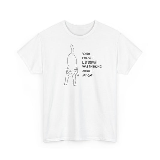 Sorry i wasn't listening i was thinking about my cat Unisex Heavy Cotton Tee