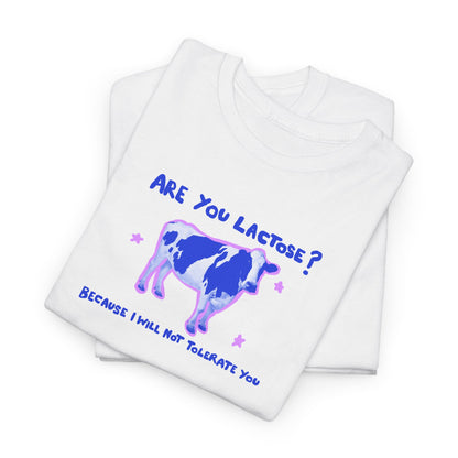Are you lactose? Because I will not tolerate you.