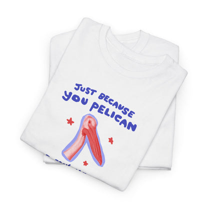 Just because you pelican doesn’t mean you pelishould