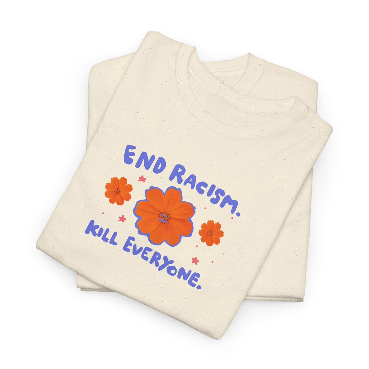 End racism. Kill everyone.