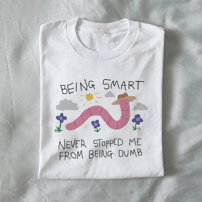 Being Smart Never Stopped Me From Being Dumb