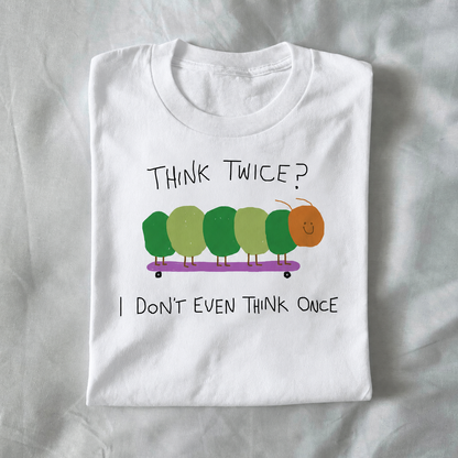 Think Twice? I Don’t Even Think Once