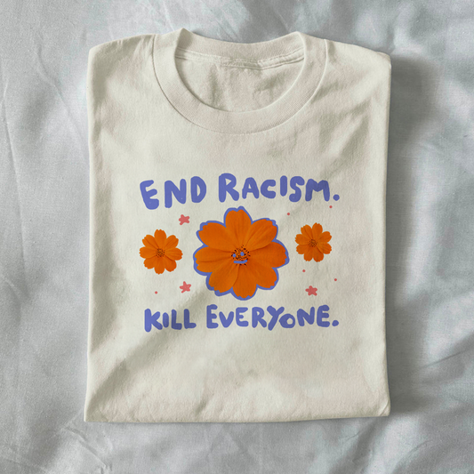 End racism. Kill everyone.