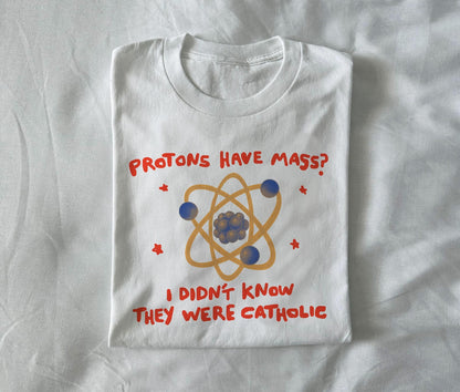 Protons have mass?  I didn’t know they were Catholic