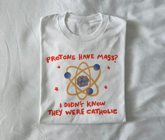 Protons have mass?  I didn’t know they were Catholic