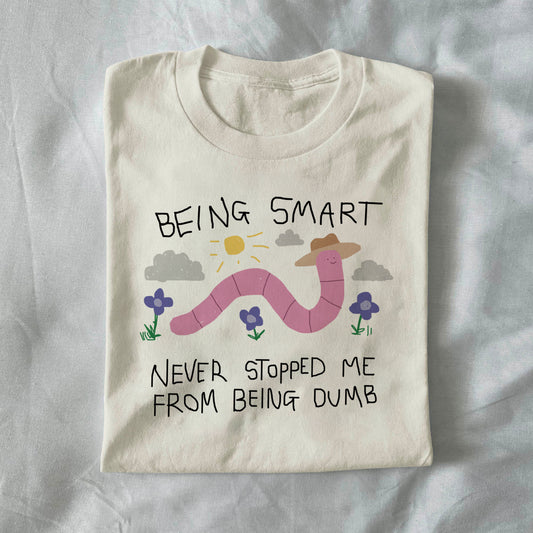 Being Smart Never Stopped Me From Being Dumb