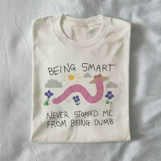 Being Smart Never Stopped Me From Being Dumb