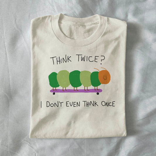 Think Twice? I Don’t Even Think Once