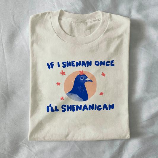 If I shenan once I’ll shenanigan