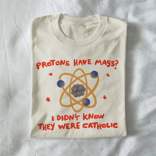 Protons have mass?  I didn’t know they were Catholic